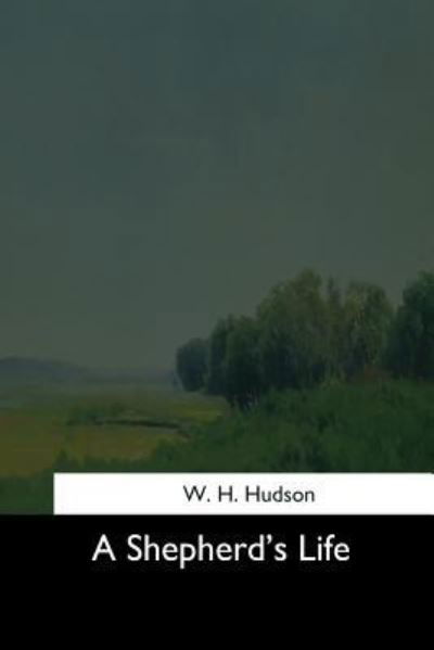 A Shepherd's Life - W. H. Hudson - Książki - Createspace Independent Publishing Platf - 9781544284644 - 26 marca 2017