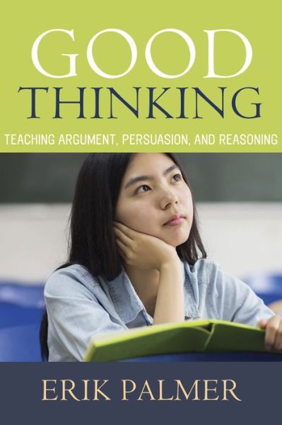 Good Thinking: Teaching Argument, Persuasion, and Reasoning - Erik Palmer - Books - Taylor & Francis Inc - 9781625310644 - April 22, 2016