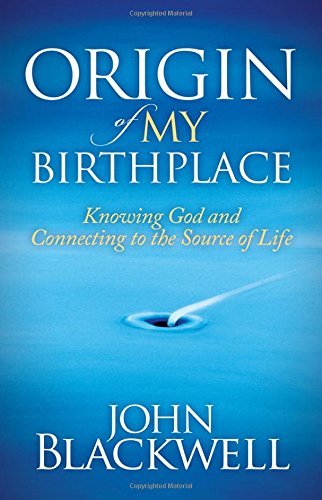 Origin of My Birthplace: Knowing God and Connecting to the Source of Life - Morgan James Faith - John Blackwell - Bøker - Morgan James Publishing llc - 9781630471644 - 27. november 2014