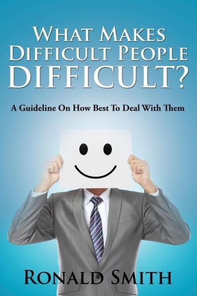 Cover for Ronald Smith · What Makes Difficult People Difficult?: a Guideline on How Best to Deal with Them (Pocketbok) (2014)