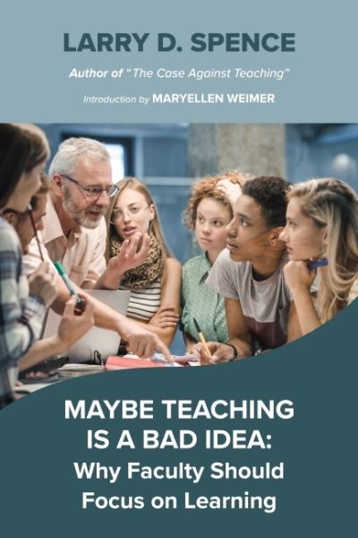 Cover for Larry D. Spence · Maybe Teaching is a Bad Idea: Why Faculty Should Focus on Learning (Hardcover Book) (2022)