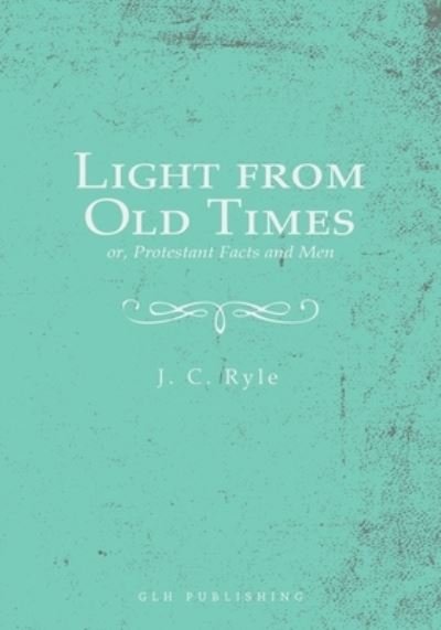Cover for J C Ryle · Light from Old Times; or, Protestant Facts and Men (Taschenbuch) (2021)