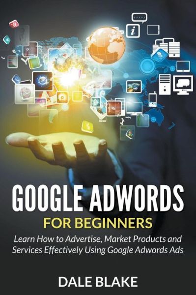 Cover for Dale Blake · Google Adwords for Beginners: Learn How to Advertise, Market Products and Services Effectively Using Google Adwords Ads (Taschenbuch) (2015)