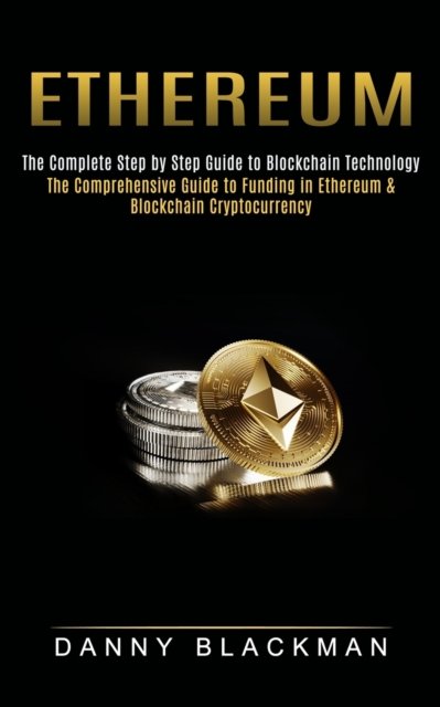 Cover for Danny Blackman · Ethereum: The Complete Step by Step Guide to Blockchain Technology (The Comprehensive Guide to Funding in Ethereum &amp; Blockchain Cryptocurrency) (Taschenbuch) (2021)