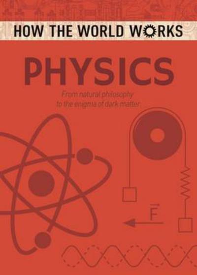 How the World Works: Physics: From natural philosophy to the enigma of dark matter - How the World Works - Anne Rooney - Książki - Arcturus Publishing Ltd - 9781784286644 - 15 czerwca 2017