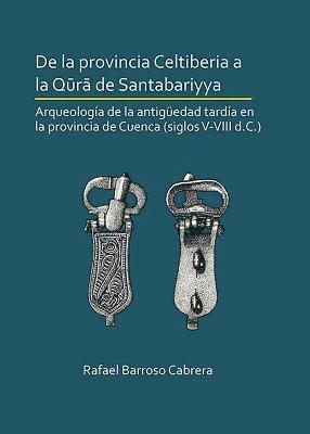 Cover for Rafael Barroso Cabrera · De la provincia Celtiberia a la qura de Santabariyya: Arqueologia de la Antiguedad tardia en la provincia de Cuenca (siglos V-VIII d.C.) (Paperback Book) (2019)