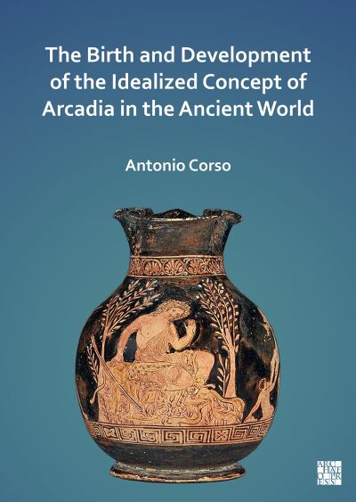 Cover for Corso, Antonio (Visiting Professor, University of Cyprus, Department of History and Archaeology) · The Birth and Development of the Idealized Concept of Arcadia in the Ancient World (Paperback Book) (2022)
