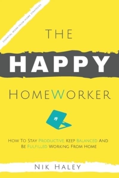 Cover for Nik Haley · The Happy HomeWorker: How to Stay Productive, Keep Balanced and Be Fulfilled Working From Home (Taschenbuch) (2020)