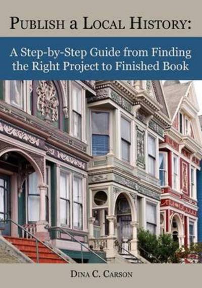 Cover for Dina C Carson · Publish a Local History: a Step-by-step Guide from Finding the Right Project to Finished Book (Paperback Book) (2015)