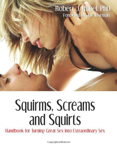 Squirms, Screams and Squirts: Going from Great Sex to Extraordinary Sex - Robert J Rubel - Książki - Nazca Plains Corp - 9781887895644 - 16 lipca 2007