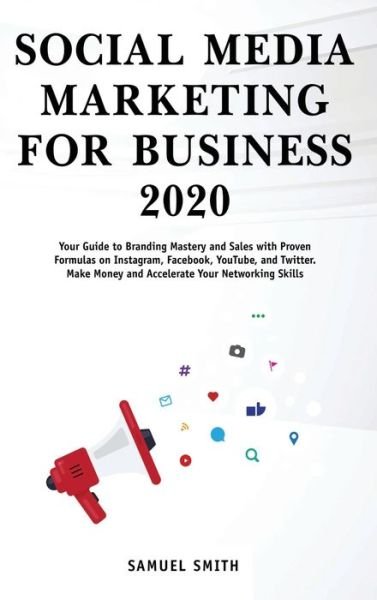 Cover for Samuel Smith · Social Media Marketing for Business 2020: Your Guide to Branding, Mastery, and Sales with Proven Formulas on Instagram, Facebook, YouTube, and Twitter. Make Money and Accelerate Your Networking Skills (Hardcover Book) (2021)