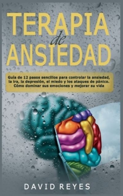 Cover for David Reyes · Terapia de ansiedad: Guia de 12 pasos sencillos para controlar la ansiedad, la ira, la depresion, el miedo y los ataques de panico. Como dominar sus emociones y mejorar su vida (Hardcover Book) (2021)