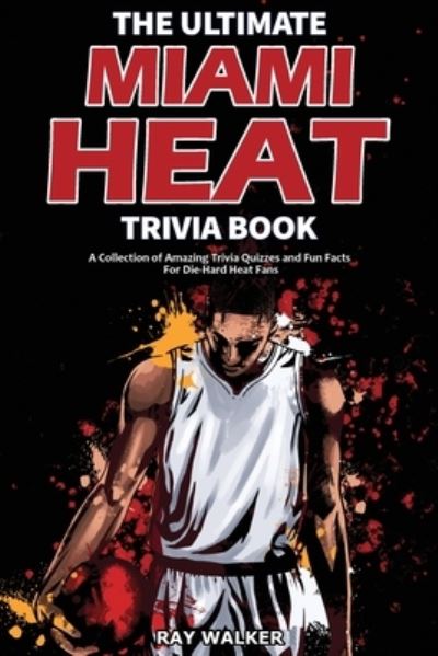 Cover for Ray Walker · The Ultimate Miami Heat Trivia Book: A Collection of Amazing Trivia Quizzes and Fun Facts for Die-Hard Heat Fans! (Paperback Book) (2021)