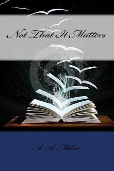 Not That It Matters - A A Milne - Livros - Createspace Independent Publishing Platf - 9781973983644 - 27 de julho de 2017