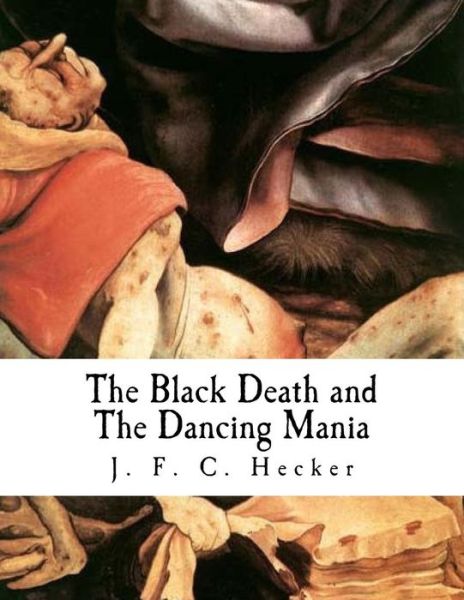 The Black Death and the Dancing Mania - J F C Hecker - Bücher - Createspace Independent Publishing Platf - 9781979668644 - 12. November 2017