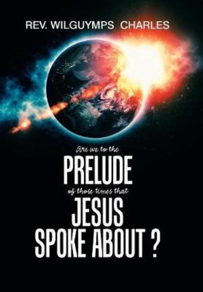 Cover for Rev Wilguymps Charles · Are We to the Prelude of Those Times That Jesus Spoke About? (Hardcover Book) (2018)