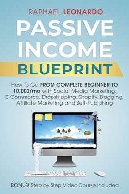 Cover for Raphael Leonardo · Passive Income Blueprint: How To Go From Complete Beginner To 10000/Mo With Social Media Marketing, ECommerce, Dropshipping, Shopify, Blogging, Affiliate Marketing And SelfPublishing (Paperback Book) (2020)