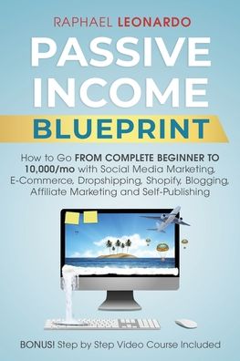 Cover for Raphael Leonardo · Passive Income Blueprint: How To Go From Complete Beginner To 10000/Mo With Social Media Marketing, ECommerce, Dropshipping, Shopify, Blogging, Affiliate Marketing And SelfPublishing (Pocketbok) (2020)