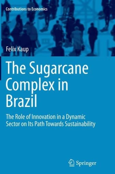 Cover for Felix Kaup · The Sugarcane Complex in Brazil: The Role of Innovation in a Dynamic Sector on Its Path Towards Sustainability - Contributions to Economics (Paperback Book) [Softcover reprint of the original 1st ed. 2015 edition] (2016)