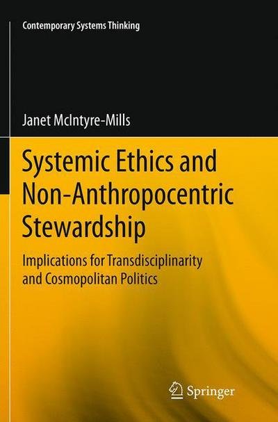 Janet McIntyre-Mills · Systemic Ethics and Non-Anthropocentric Stewardship: Implications for Transdisciplinarity and Cosmopolitan Politics - Contemporary Systems Thinking (Paperback Book) [Softcover reprint of the original 1st ed. 2014 edition] (2016)