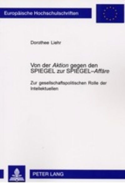 Cover for Dorothee Liehr · Von Der Aktion Gegen Den Spiegel Zur Spiegel-Affaere: Zur Gesellschaftspolitischen Rolle Der Intellektuellen (Paperback Book) [German edition] (2002)