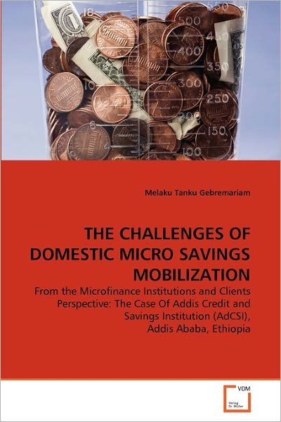Cover for Melaku Tanku Gebremariam · The Challenges of Domestic Micro Savings Mobilization: from the Microfinance Institutions and Clients Perspective: the Case of Addis Credit and Savings Institution (Adcsi), Addis Ababa, Ethiopia (Paperback Book) (2011)