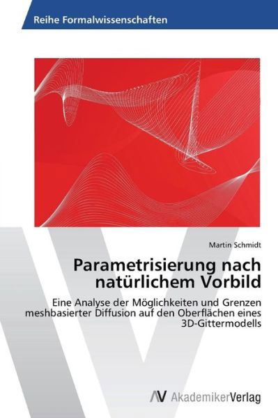 Cover for Martin Schmidt · Parametrisierung Nach Natürlichem Vorbild: Eine Analyse Der Möglichkeiten Und Grenzen Meshbasierter Diffusion Auf den Oberflächen Eines 3d-gittermodells (Paperback Book) [German edition] (2012)