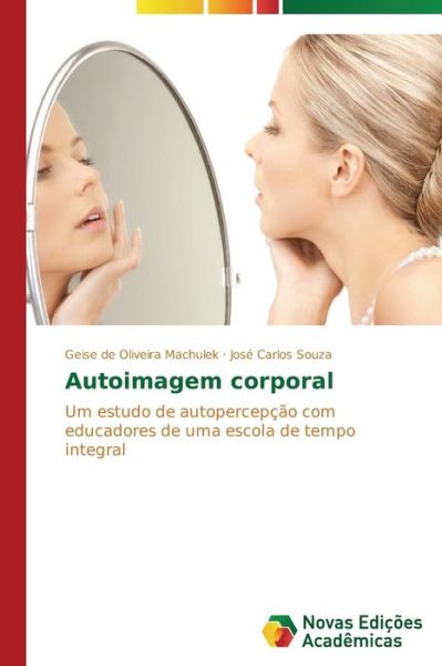 Cover for José Carlos Souza · Autoimagem Corporal: Um Estudo De Autopercepção Com Educadores De Uma Escola De Tempo Integral (Paperback Book) [Portuguese edition] (2014)