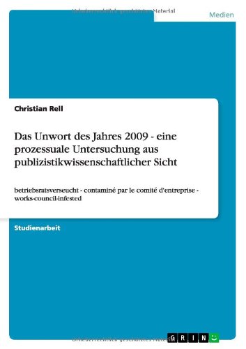 Cover for Christian Rell · Das Unwort des Jahres 2009 - eine prozessuale Untersuchung aus publizistikwissenschaftlicher Sicht: betriebsratsverseucht - contamine par le comite d'entreprise - works-council-infested (Paperback Book) [German edition] (2010)