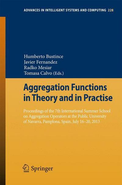 Cover for Humberto Bustince Sola · Aggregation Functions in Theory and in Practise: Proceedings of the 7th International Summer School on Aggregation Operators at the Public University of Navarra, Pamplona, Spain, July 16-20, 2013 - Advances in Intelligent Systems and Computing (Paperback Book) [2013 edition] (2013)