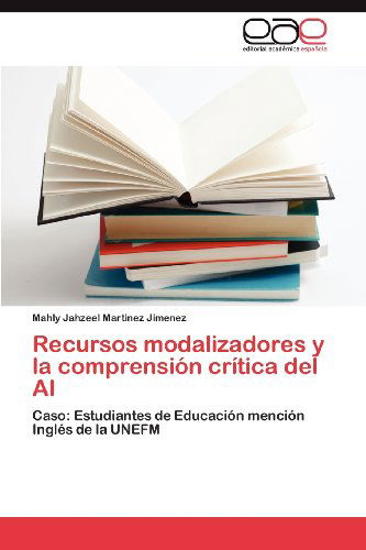 Cover for Mahly Jahzeel Martinez Jimenez · Recursos Modalizadores Y La  Comprensión Crítica Del Ai: Caso: Estudiantes De Educación Mención Inglés De La Unefm (Paperback Book) [Spanish edition] (2012)