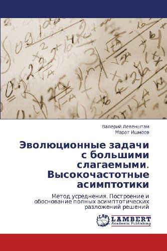 Cover for Marat Ishmeev · Evolyutsionnye Zadachi S Bol'shimi Slagaemymi. Vysokochastotnye Asimptotiki: Metod Usredneniya. Postroenie I Obosnovanie Polnykh Asimptoticheskikh Razlozheniy Resheniy (Paperback Book) [Russian edition] (2012)