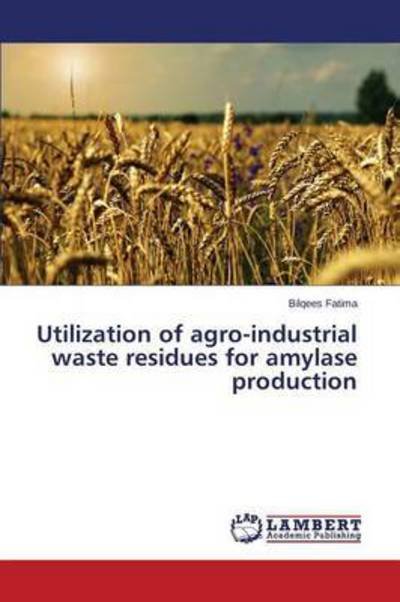 Cover for Bilqees Fatima · Utilization of Agro-industrial Waste Residues for Amylase Production (Taschenbuch) (2014)