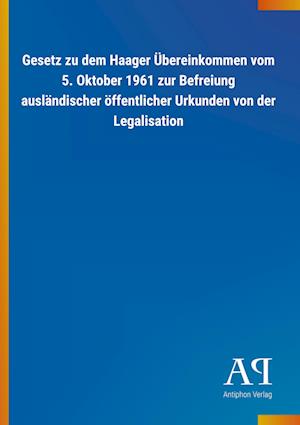 Cover for Antiphon Verlag · Gesetz zu dem Haager Übereinkommen vom 5. Oktober 1961 zur Befreiung ausländischer öffentlicher Urkunden von der Legalisation (Paperback Book) (2019)