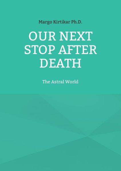 Cover for Kirtikar, Margo, PH D · Our Next Stop After Death: The Astral World (Paperback Book) (2021)