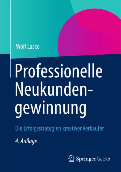 Professionelle Neukundengewinnung: Die Erfolgsstrategien kreativer Verkaufer - Wolf Lasko - Books - Gabler Verlag - 9783834943644 - October 30, 2012