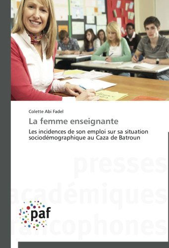 Cover for Colette Abi Fadel · La Femme Enseignante: Les Incidences De Son Emploi Sur Sa Situation Sociodémographique Au Caza De Batroun (Paperback Book) [French edition] (2018)