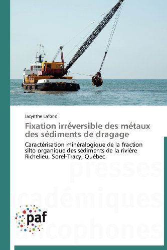 Cover for Jacynthe Lafond · Fixation Irréversible Des Métaux Des Sédiments De Dragage: Caractérisation Minéralogique De La Fraction Silto Organique Des Sédiments De La Rivière Richelieu, Sorel-tracy, Québec (Paperback Book) [French edition] (2018)