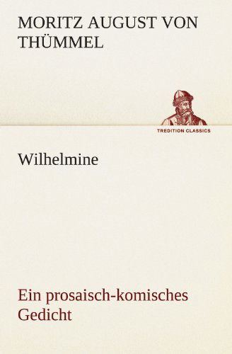 Cover for Moritz August Von Thümmel · Wilhelmine: Ein Prosaisch-komisches Gedicht (Tredition Classics) (German Edition) (Paperback Book) [German edition] (2012)