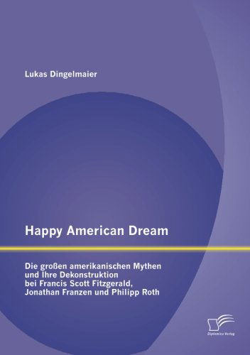 Cover for Lukas Dingelmaier · Happy American Dream: Die Großen Amerikanischen Mythen Und Ihre Dekonstruktion Bei Francis Scott Fitzgerald, Jonathan Franzen Und Philipp Roth (Paperback Book) [German edition] (2012)