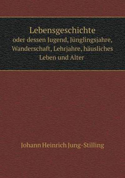 Cover for J.h. Jung-stilling · Lebensgeschichte Oder Dessen Jugend, Jünglingsjahre, Wanderschaft, Lehrjahre, Häusliches Leben Und Alter (Paperback Bog) [German edition] (2014)