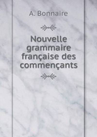 Cover for A Bonnaire · Nouvelle Grammaire Francaise Des Commencants (Paperback Book) (2015)