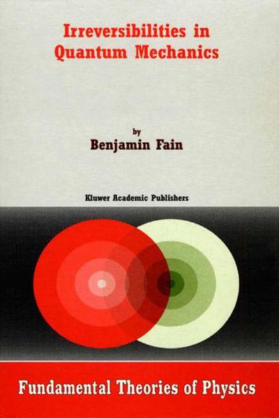 Cover for Benjamin Fain · Irreversibilities in Quantum Mechanics - Fundamental Theories of Physics (Pocketbok) [Softcover Reprint of the Original 1st Ed. 2000 edition] (2010)