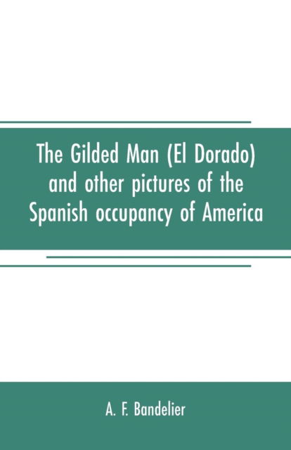 Cover for A F Bandelier · The gilded man (El Dorado) and other pictures of the Spanish occupancy of America (Paperback Book) (2019)