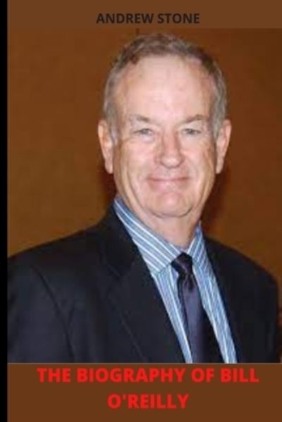 The Biography of Bill O'Reilly - Andrew Stone - Books - Independently Published - 9798500071644 - May 7, 2021