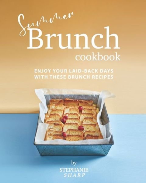 Cover for Stephanie Sharp · Summer Brunch Cookbook: Enjoy Your Laid-Back Days with These Brunch Recipes (Paperback Bog) (2021)