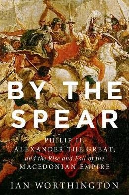 Cover for Worthington, Ian (Curators' Professor of History and Adjunct Professor of Classical Studies, Curators' Professor of History and Adjunct Professor of Classical Studies, University of Missouri) · By the Spear: Philip II, Alexander the Great, and the Rise and Fall of the Macedonian Empire - Ancient Warfare and Civilization (Paperback Bog) (2017)