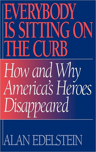 Cover for Alan Edelstein · Everybody Is Sitting on the Curb: How and Why America's Heroes Disappeared (Hardcover Book) (1996)