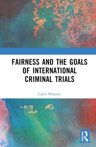 Cover for Wheeler, Caleb H (Lecturer in Law, Cardiff University, UK) · Fairness and the Goals of International Criminal Trials: Finding a Balance (Hardcover Book) (2023)