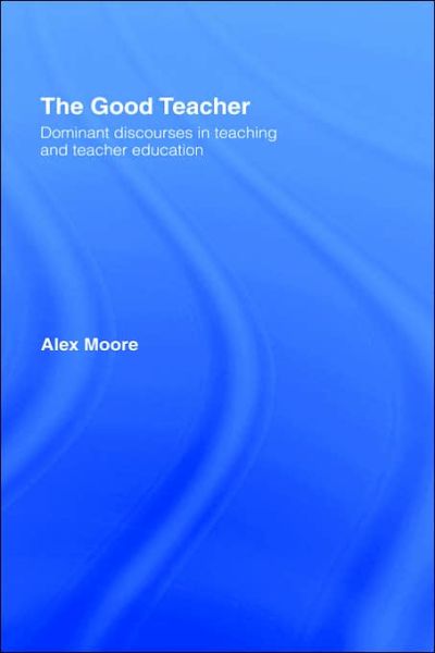 Cover for Alex Moore · The Good Teacher: Dominant Discourses in Teacher Education (Gebundenes Buch) (2004)